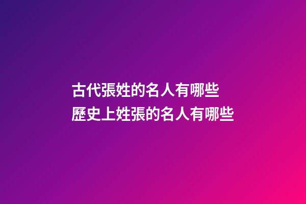 古代張姓的名人有哪些 歷史上姓張的名人有哪些